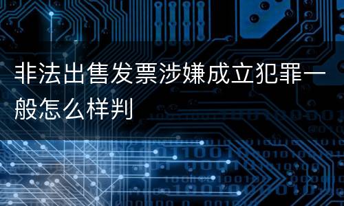 非法出售发票涉嫌成立犯罪一般怎么样判