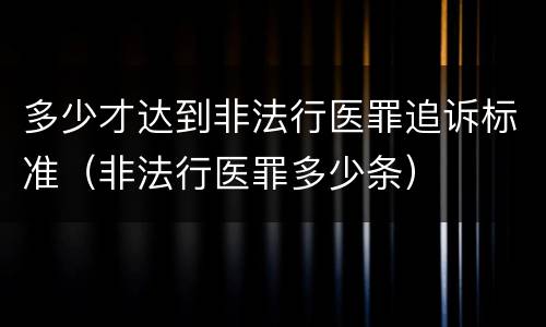 多少才达到非法行医罪追诉标准（非法行医罪多少条）