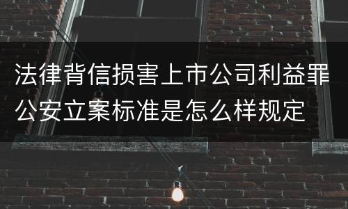 法律背信损害上市公司利益罪公安立案标准是怎么样规定