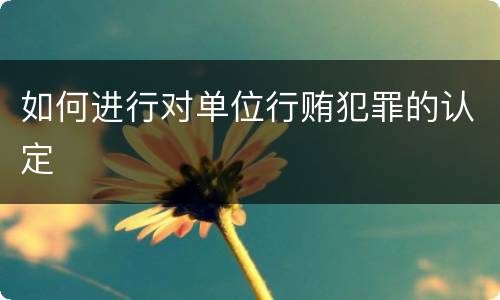 如何进行对单位行贿犯罪的认定