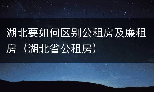 湖北要如何区别公租房及廉租房（湖北省公租房）