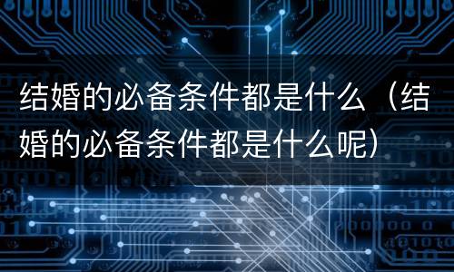 结婚的必备条件都是什么（结婚的必备条件都是什么呢）