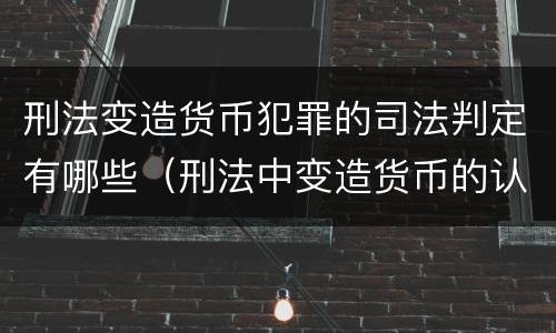 刑法变造货币犯罪的司法判定有哪些（刑法中变造货币的认定标准为）
