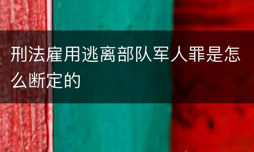 刑法雇用逃离部队军人罪是怎么断定的