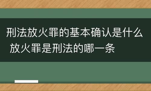 刑法放火罪的基本确认是什么 放火罪是刑法的哪一条