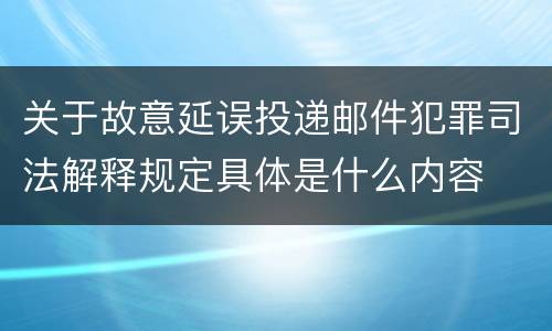关于故意延误投递邮件犯罪司法解释规定具体是什么内容