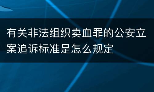 有关非法组织卖血罪的公安立案追诉标准是怎么规定