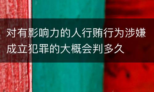 对有影响力的人行贿行为涉嫌成立犯罪的大概会判多久