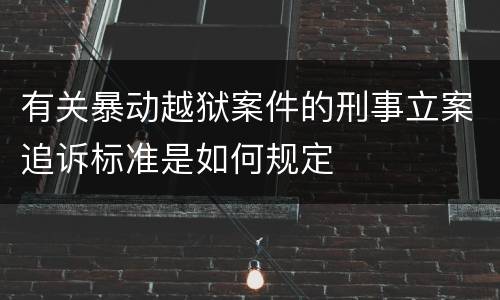 有关暴动越狱案件的刑事立案追诉标准是如何规定