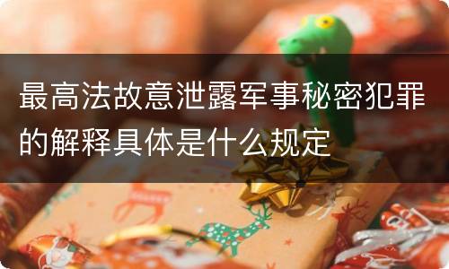 最高法故意泄露军事秘密犯罪的解释具体是什么规定