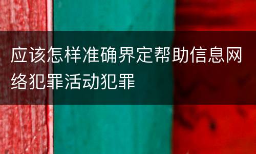 应该怎样准确界定帮助信息网络犯罪活动犯罪