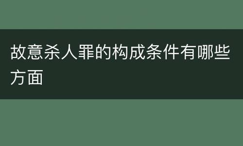 故意杀人罪的构成条件有哪些方面