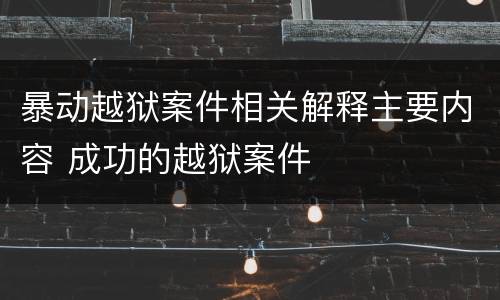 暴动越狱案件相关解释主要内容 成功的越狱案件