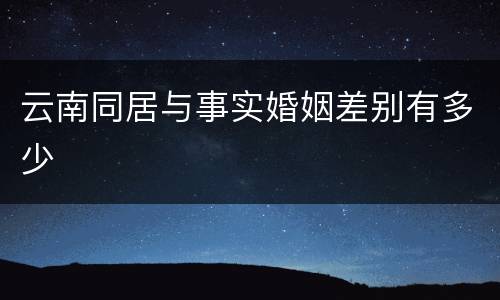 云南同居与事实婚姻差别有多少