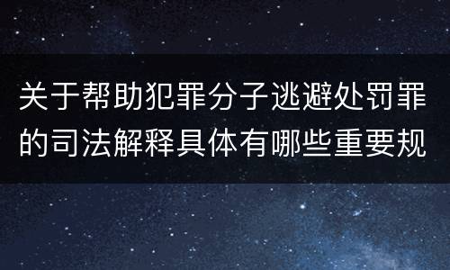 关于帮助犯罪分子逃避处罚罪的司法解释具体有哪些重要规定