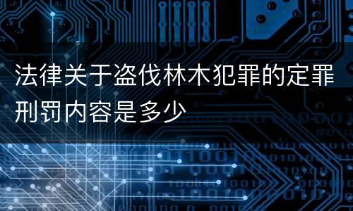 法律关于盗伐林木犯罪的定罪刑罚内容是多少