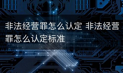 非法经营罪怎么认定 非法经营罪怎么认定标准