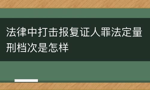 法律中打击报复证人罪法定量刑档次是怎样