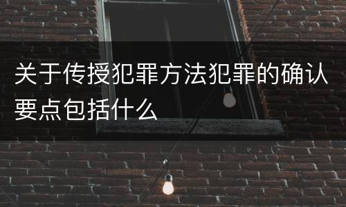 关于传授犯罪方法犯罪的确认要点包括什么