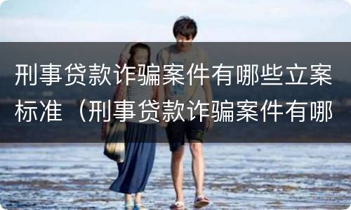 刑事贷款诈骗案件有哪些立案标准（刑事贷款诈骗案件有哪些立案标准规定）