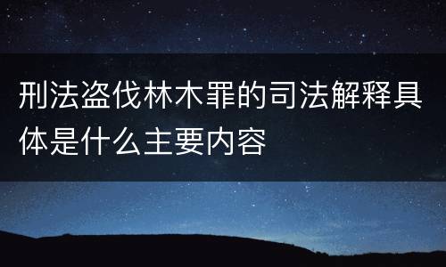 刑法盗伐林木罪的司法解释具体是什么主要内容