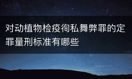 对动植物检疫徇私舞弊罪的定罪量刑标准有哪些