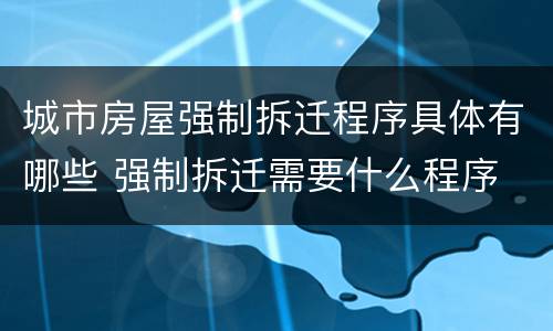 城市房屋强制拆迁程序具体有哪些 强制拆迁需要什么程序