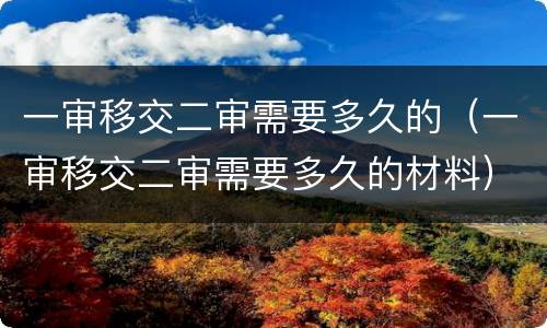 一审移交二审需要多久的（一审移交二审需要多久的材料）