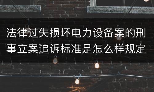 法律过失损坏电力设备案的刑事立案追诉标准是怎么样规定