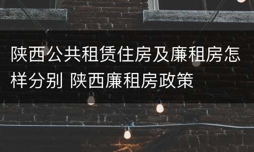 陕西公共租赁住房及廉租房怎样分别 陕西廉租房政策