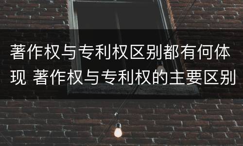 著作权与专利权区别都有何体现 著作权与专利权的主要区别