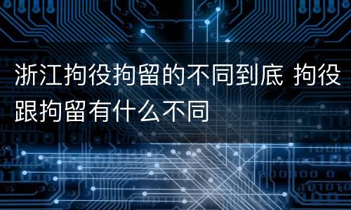 浙江拘役拘留的不同到底 拘役跟拘留有什么不同