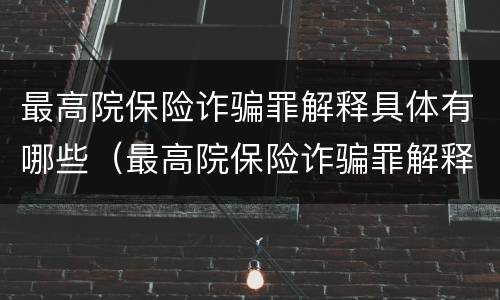 最高院保险诈骗罪解释具体有哪些（最高院保险诈骗罪解释具体有哪些规定）