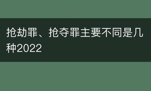 抢劫罪、抢夺罪主要不同是几种2022