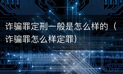 诈骗罪定刑一般是怎么样的（诈骗罪怎么样定罪）