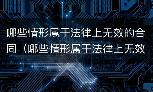 哪些情形属于法律上无效的合同（哪些情形属于法律上无效的合同行为）