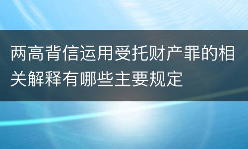 两高背信运用受托财产罪的相关解释有哪些主要规定