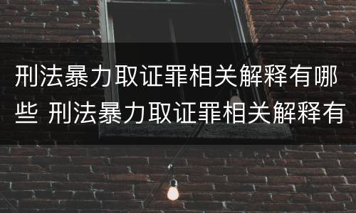刑法暴力取证罪相关解释有哪些 刑法暴力取证罪相关解释有哪些条款