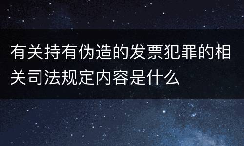 有关持有伪造的发票犯罪的相关司法规定内容是什么
