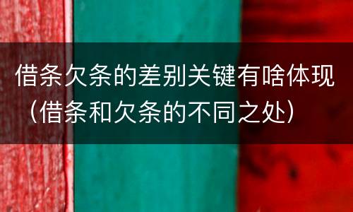 借条欠条的差别关键有啥体现（借条和欠条的不同之处）