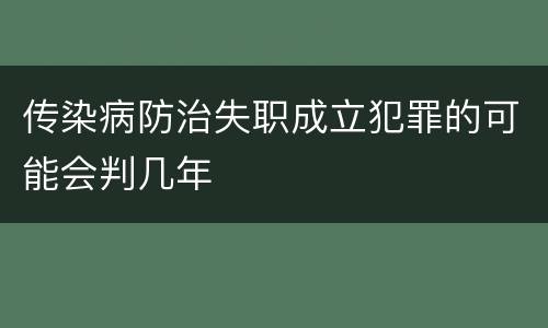 传染病防治失职成立犯罪的可能会判几年