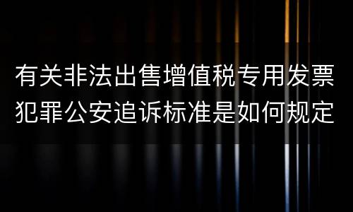 有关非法出售增值税专用发票犯罪公安追诉标准是如何规定