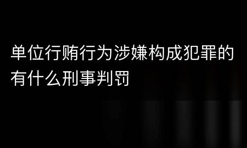 单位行贿行为涉嫌构成犯罪的有什么刑事判罚