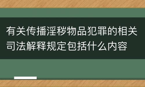 有关传播淫秽物品犯罪的相关司法解释规定包括什么内容