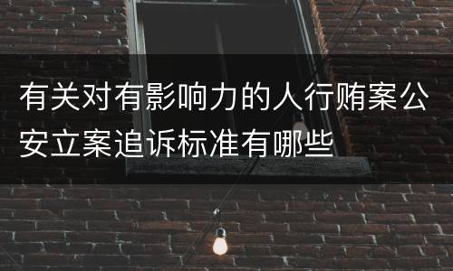 有关对有影响力的人行贿案公安立案追诉标准有哪些