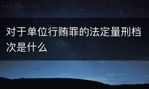 对于单位行贿罪的法定量刑档次是什么