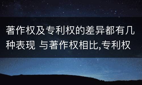 著作权及专利权的差异都有几种表现 与著作权相比,专利权有哪些特征