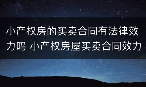小产权房的买卖合同有法律效力吗 小产权房屋买卖合同效力该如何认定?