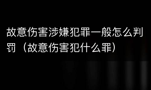 故意伤害涉嫌犯罪一般怎么判罚（故意伤害犯什么罪）