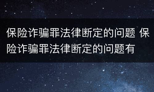 保险诈骗罪法律断定的问题 保险诈骗罪法律断定的问题有